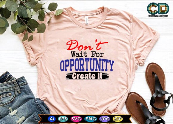 Don t Wait for Opportunity Create It